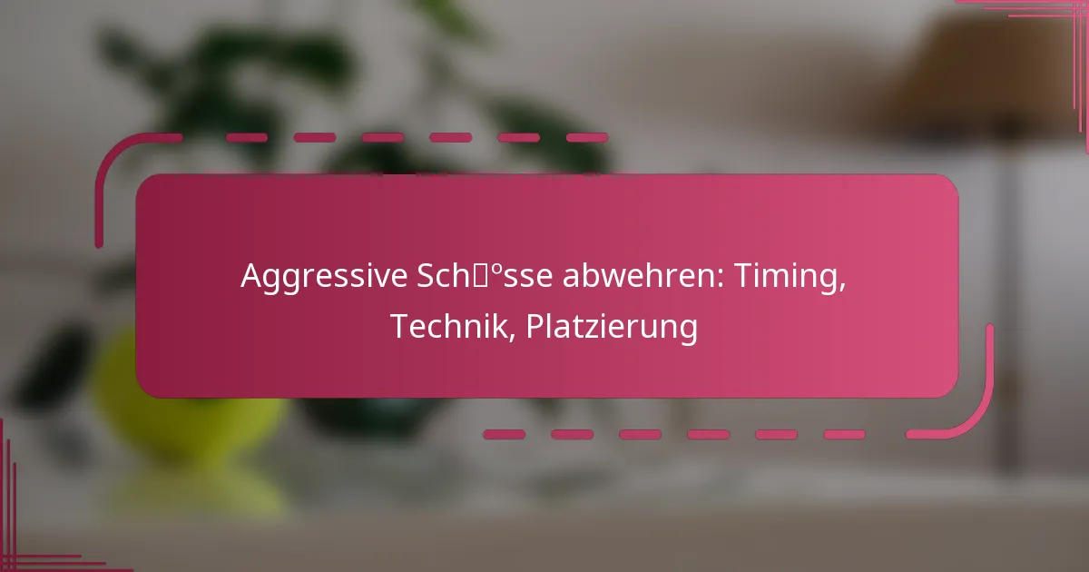 Aggressive Schüsse abwehren: Timing, Technik, Platzierung