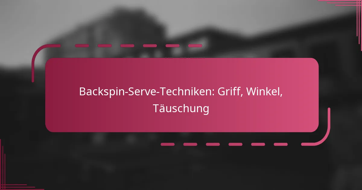 Backspin-Serve-Techniken: Griff, Winkel, Täuschung