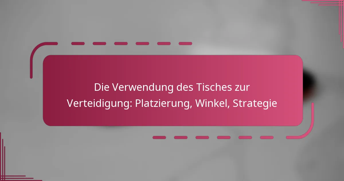 Die Verwendung des Tisches zur Verteidigung: Platzierung, Winkel, Strategie