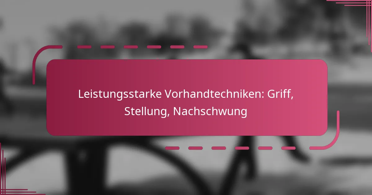 Leistungsstarke Vorhandtechniken: Griff, Stellung, Nachschwung