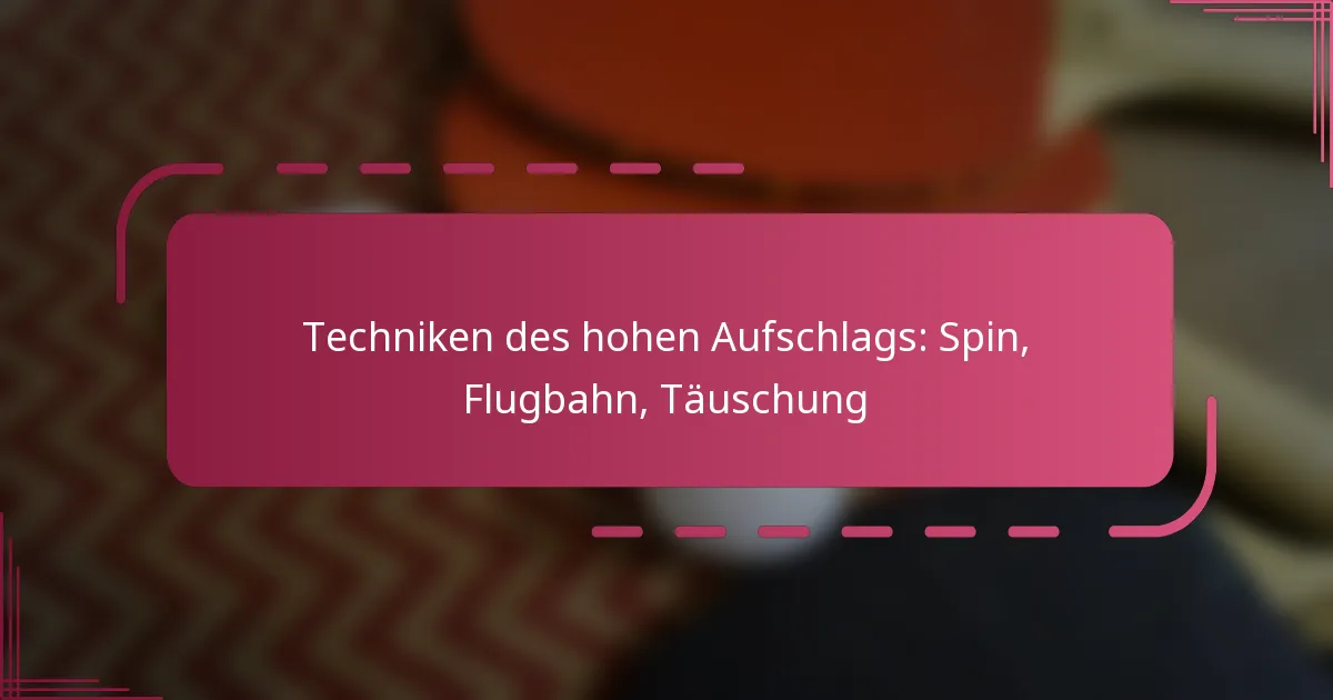 Techniken des hohen Aufschlags: Spin, Flugbahn, Täuschung