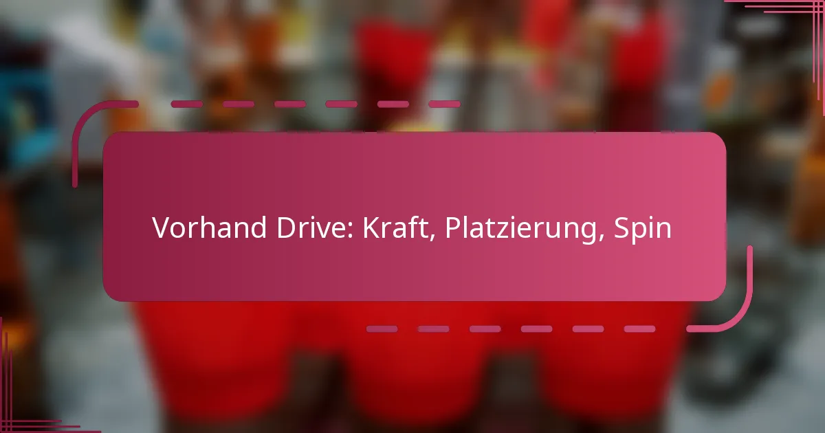 Vorhand Drive: Kraft, Platzierung, Spin