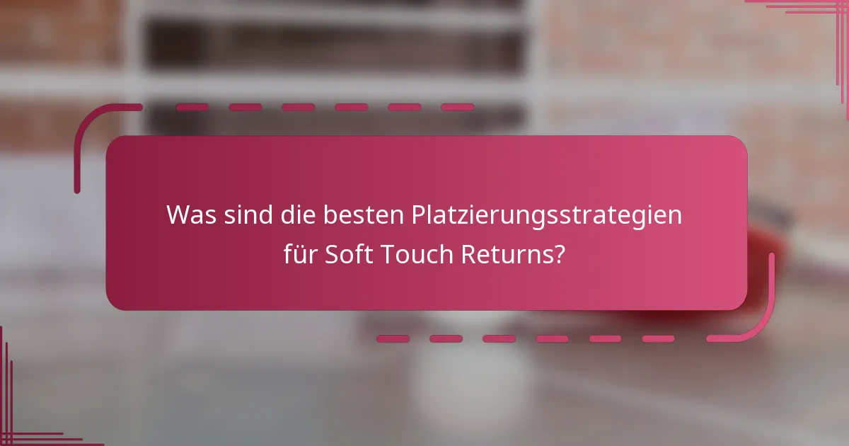 Was sind die besten Platzierungsstrategien für Soft Touch Returns?
