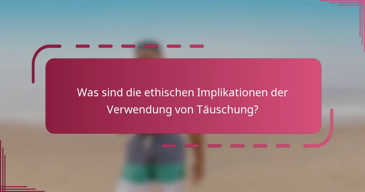Was sind die ethischen Implikationen der Verwendung von Täuschung?