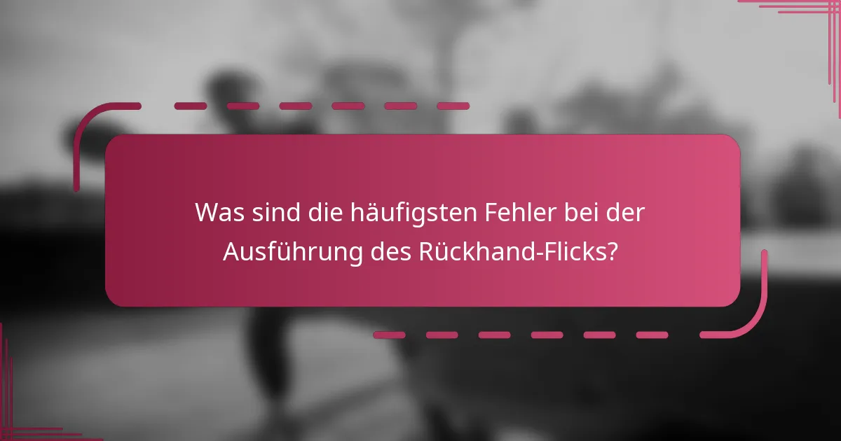 Was sind die häufigsten Fehler bei der Ausführung des Rückhand-Flicks?