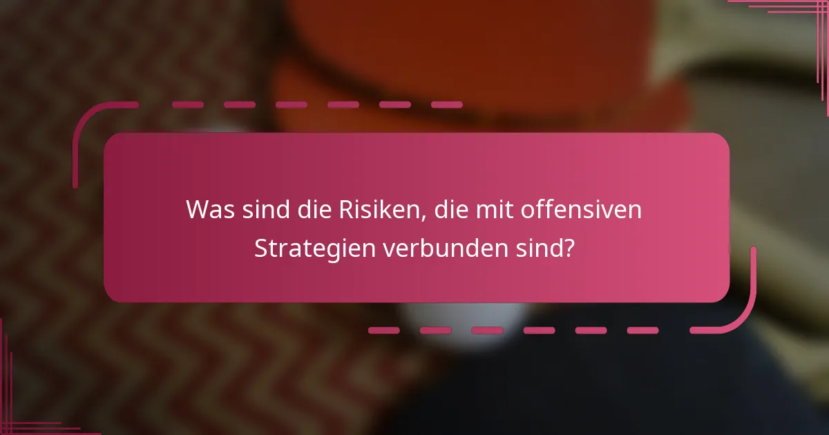 Was sind die Risiken, die mit offensiven Strategien verbunden sind?