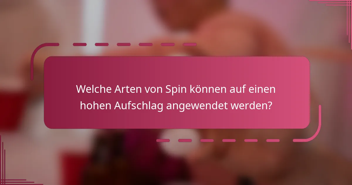 Welche Arten von Spin können auf einen hohen Aufschlag angewendet werden?
