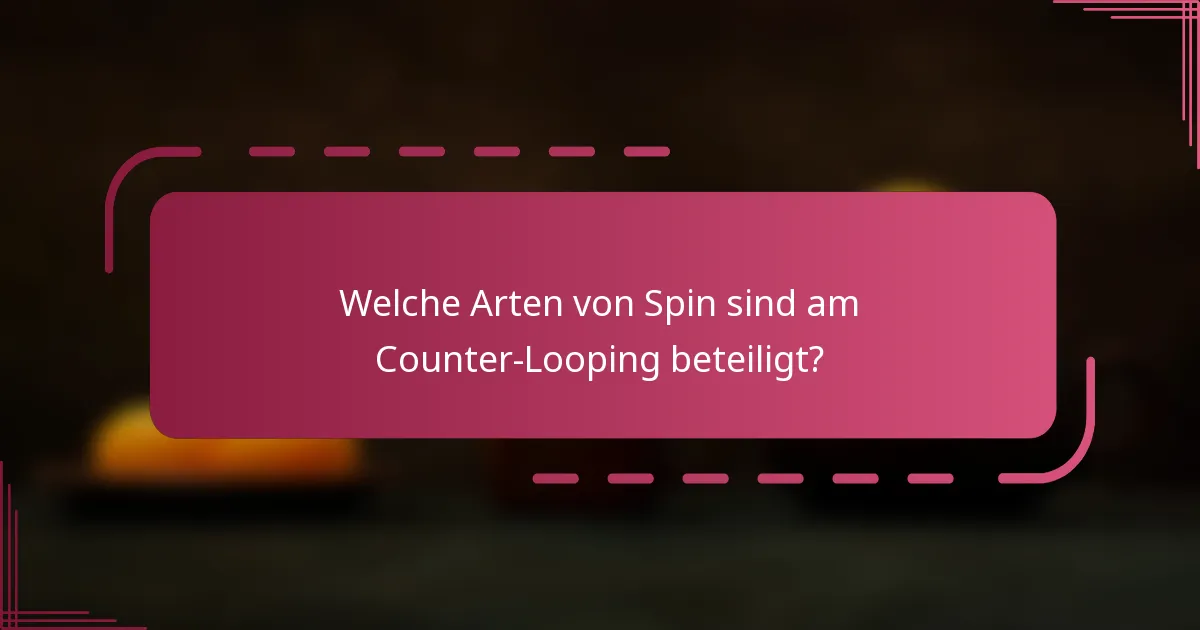 Welche Arten von Spin sind am Counter-Looping beteiligt?