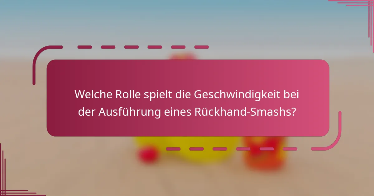 Welche Rolle spielt die Geschwindigkeit bei der Ausführung eines Rückhand-Smashs?