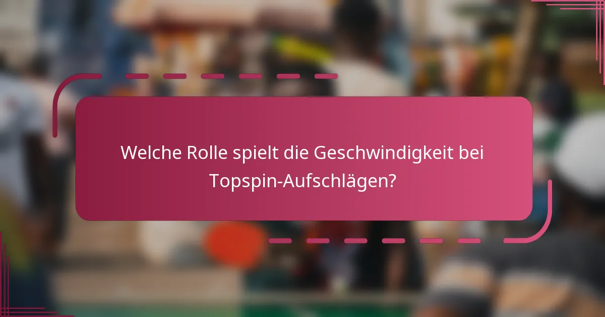 Welche Rolle spielt die Geschwindigkeit bei Topspin-Aufschlägen?
