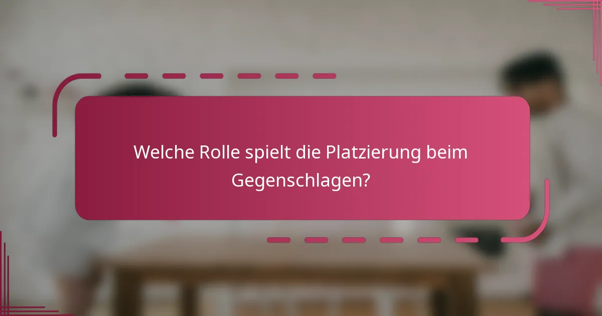 Welche Rolle spielt die Platzierung beim Gegenschlagen?