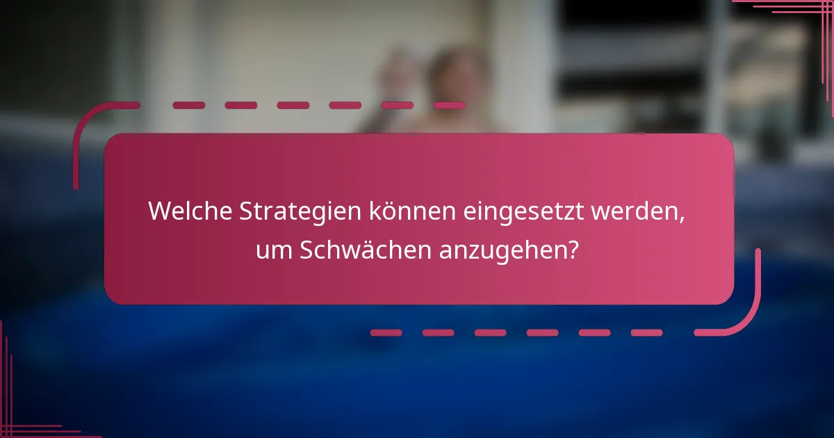 Welche Strategien können eingesetzt werden, um Schwächen anzugehen?