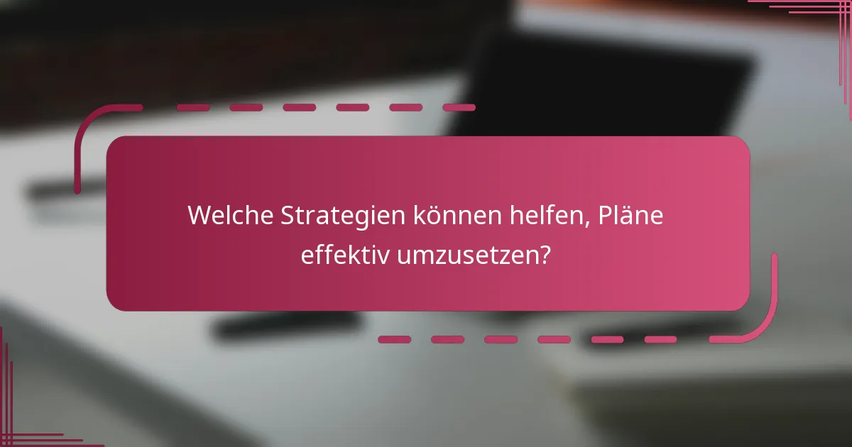 Welche Strategien können helfen, Pläne effektiv umzusetzen?