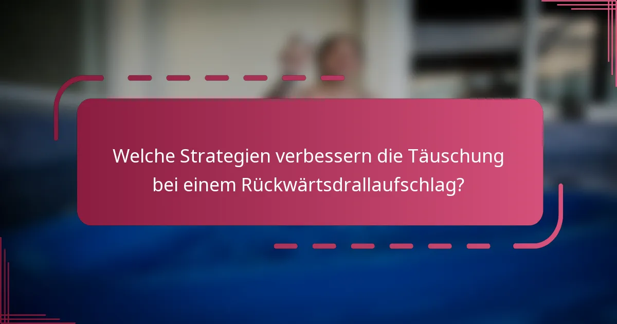 Welche Strategien verbessern die Täuschung bei einem Rückwärtsdrallaufschlag?