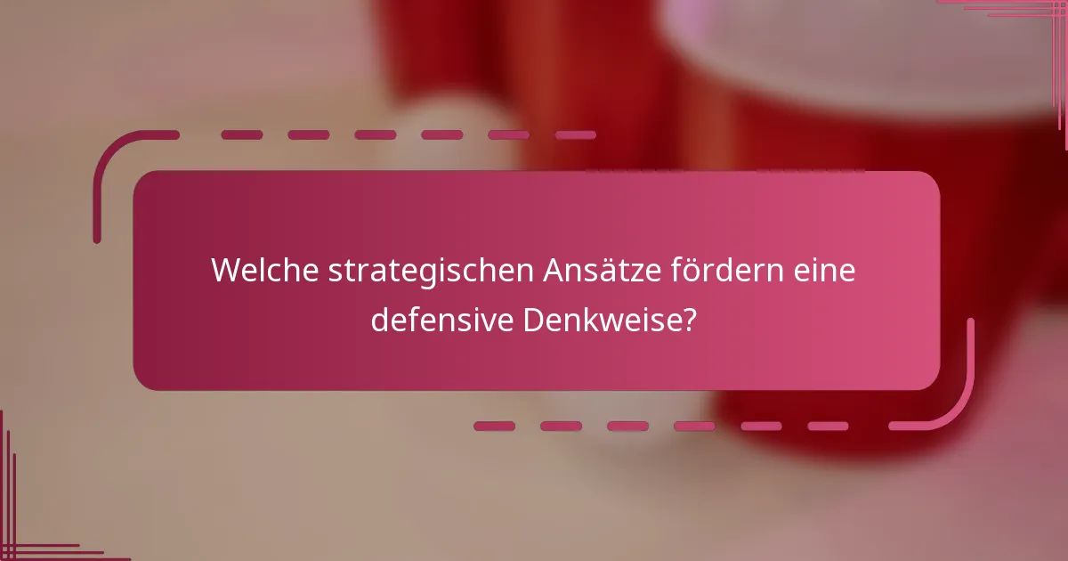 Welche strategischen Ansätze fördern eine defensive Denkweise?