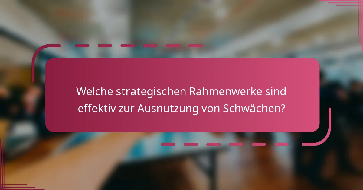 Welche strategischen Rahmenwerke sind effektiv zur Ausnutzung von Schwächen?
