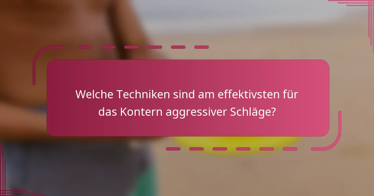 Welche Techniken sind am effektivsten für das Kontern aggressiver Schläge?
