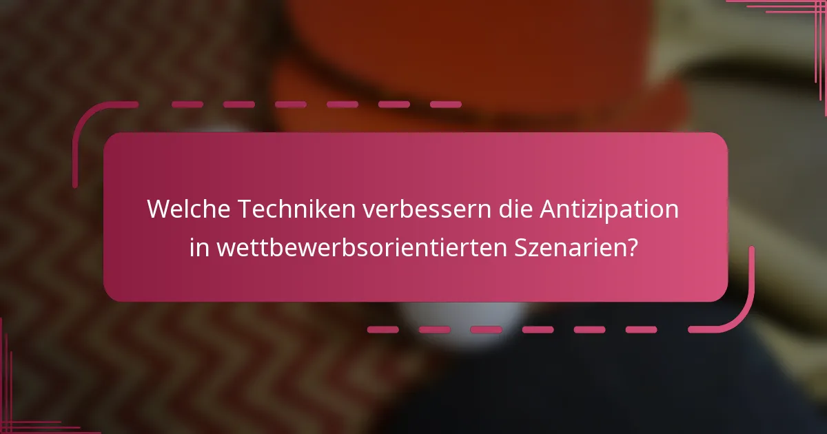 Welche Techniken verbessern die Antizipation in wettbewerbsorientierten Szenarien?