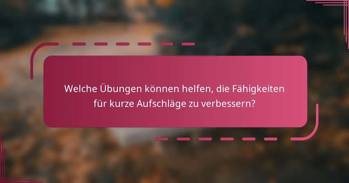 Welche Übungen können helfen, die Fähigkeiten für kurze Aufschläge zu verbessern?