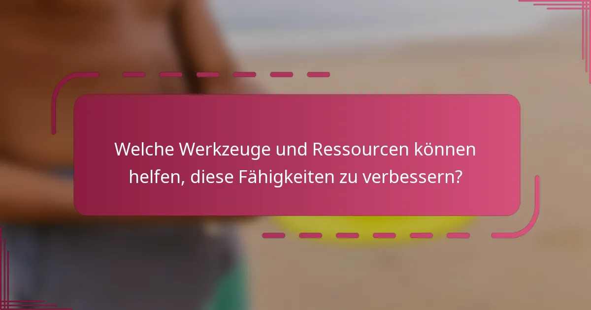 Welche Werkzeuge und Ressourcen können helfen, diese Fähigkeiten zu verbessern?