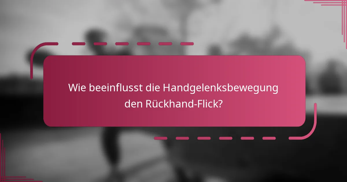 Wie beeinflusst die Handgelenksbewegung den Rückhand-Flick?
