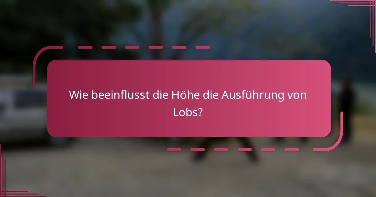 Wie beeinflusst die Höhe die Ausführung von Lobs?