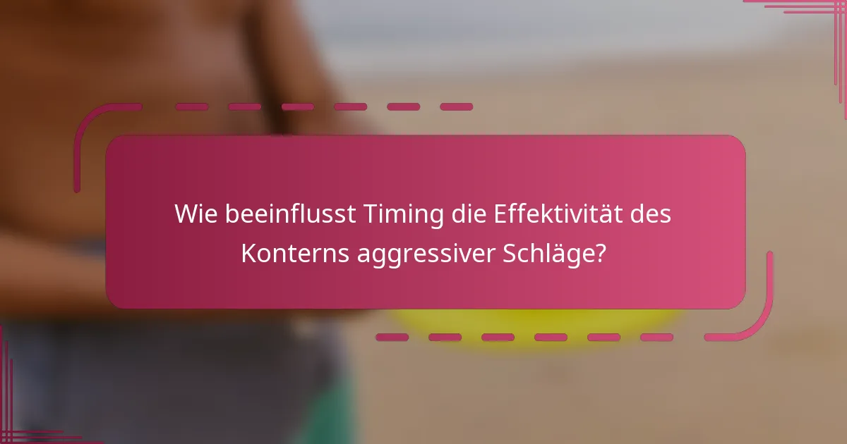 Wie beeinflusst Timing die Effektivität des Konterns aggressiver Schläge?