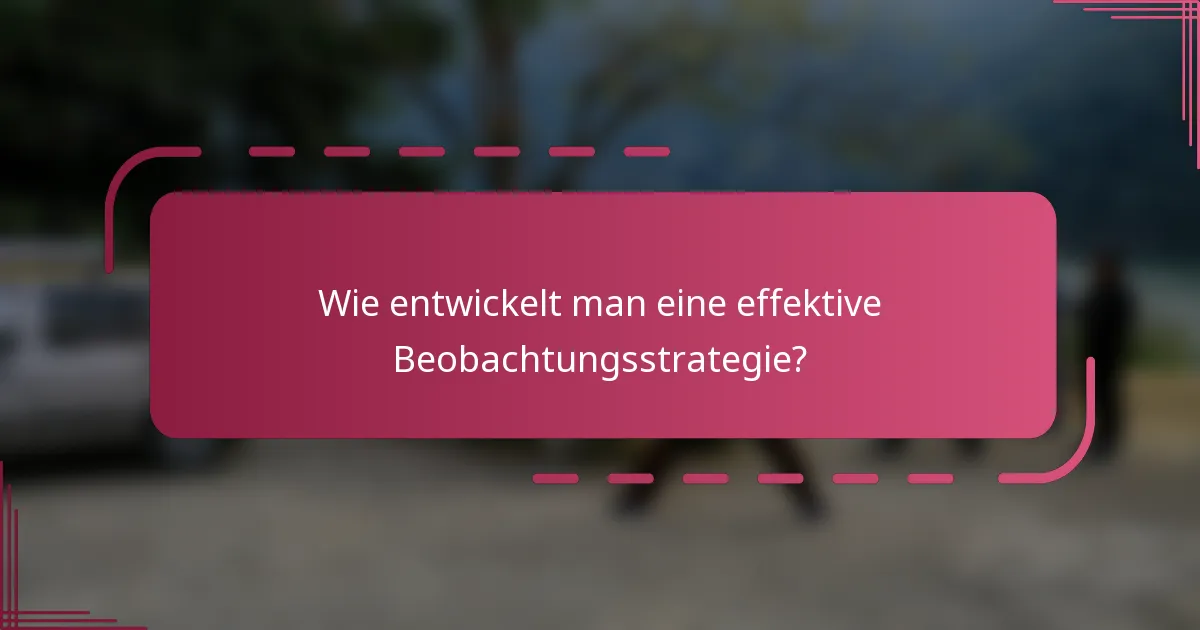 Wie entwickelt man eine effektive Beobachtungsstrategie?