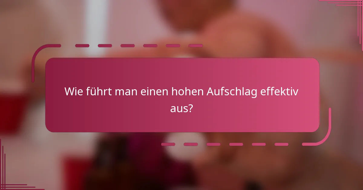 Wie führt man einen hohen Aufschlag effektiv aus?