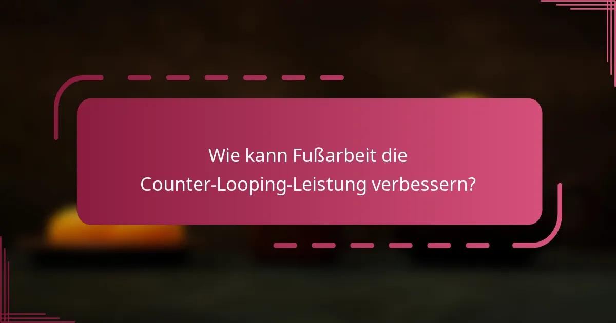 Wie kann Fußarbeit die Counter-Looping-Leistung verbessern?