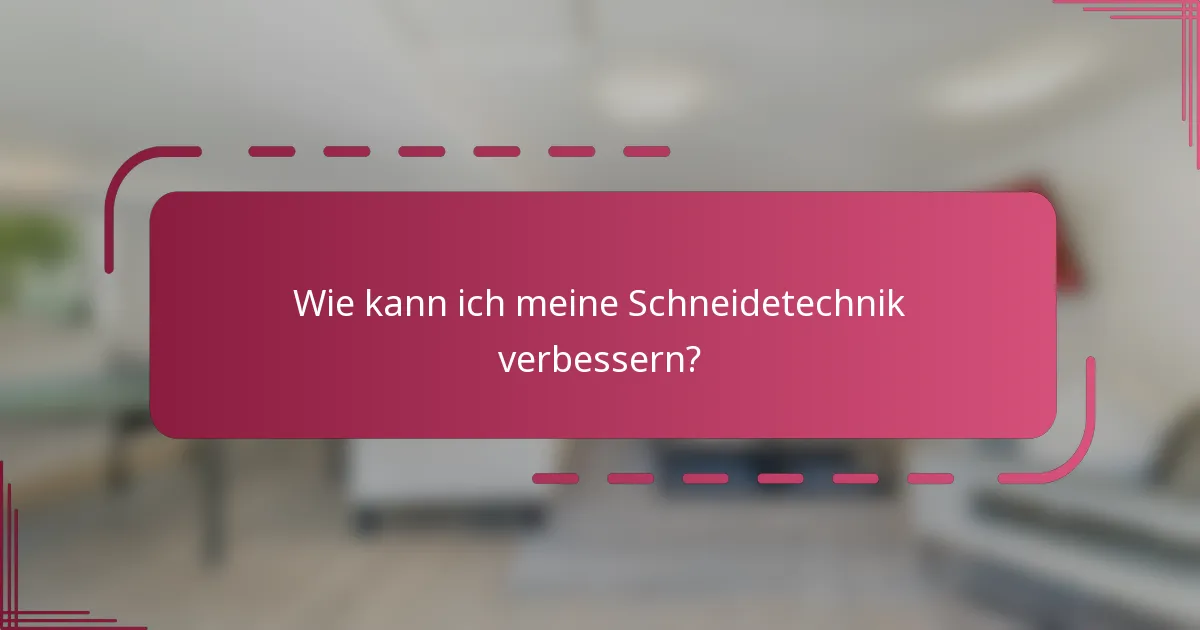Wie kann ich meine Schneidetechnik verbessern?