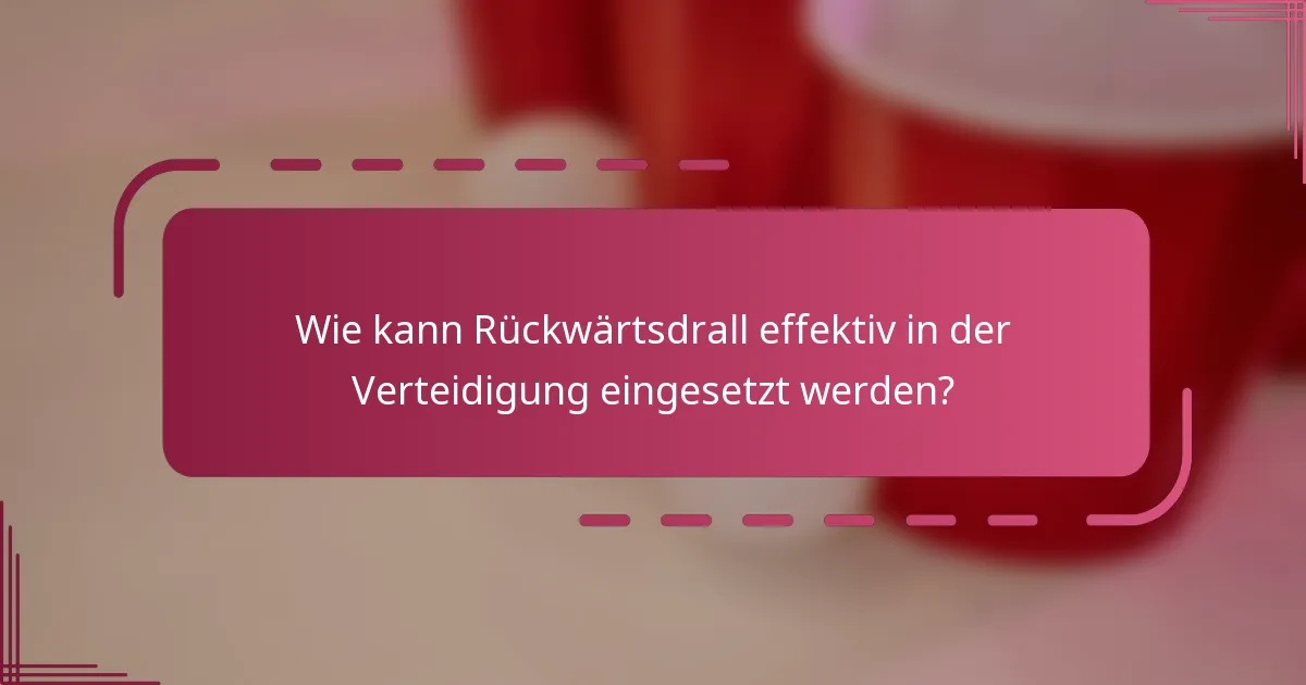 Wie kann Rückwärtsdrall effektiv in der Verteidigung eingesetzt werden?