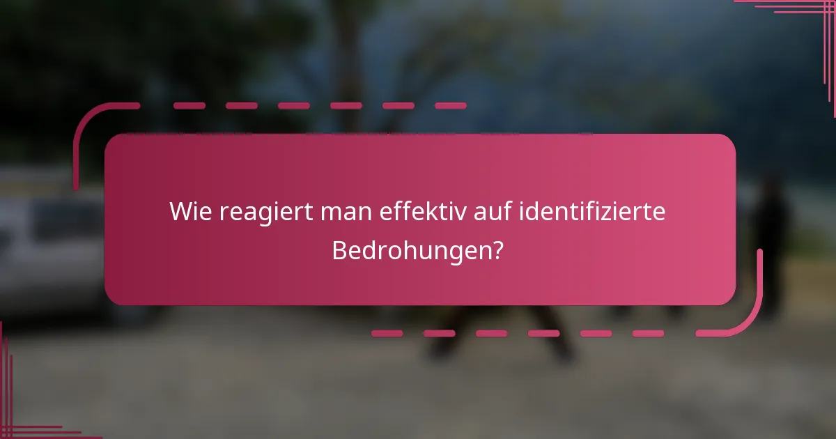 Wie reagiert man effektiv auf identifizierte Bedrohungen?
