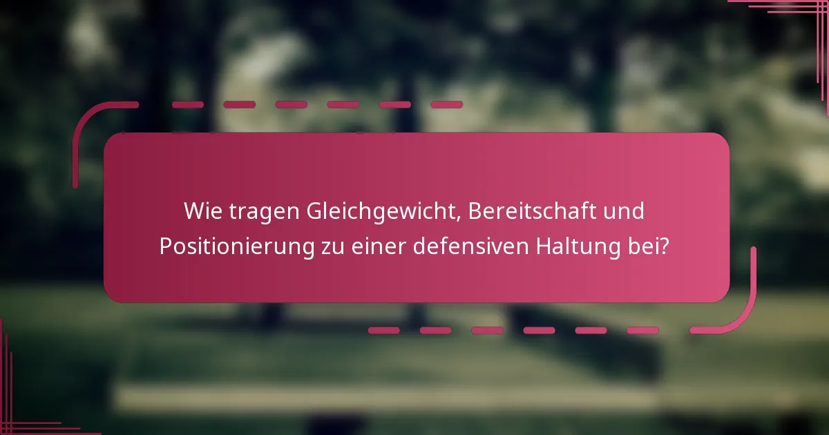 Wie tragen Gleichgewicht, Bereitschaft und Positionierung zu einer defensiven Haltung bei?