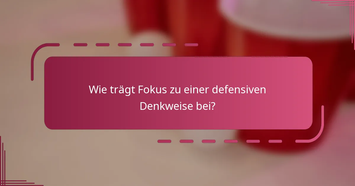 Wie trägt Fokus zu einer defensiven Denkweise bei?