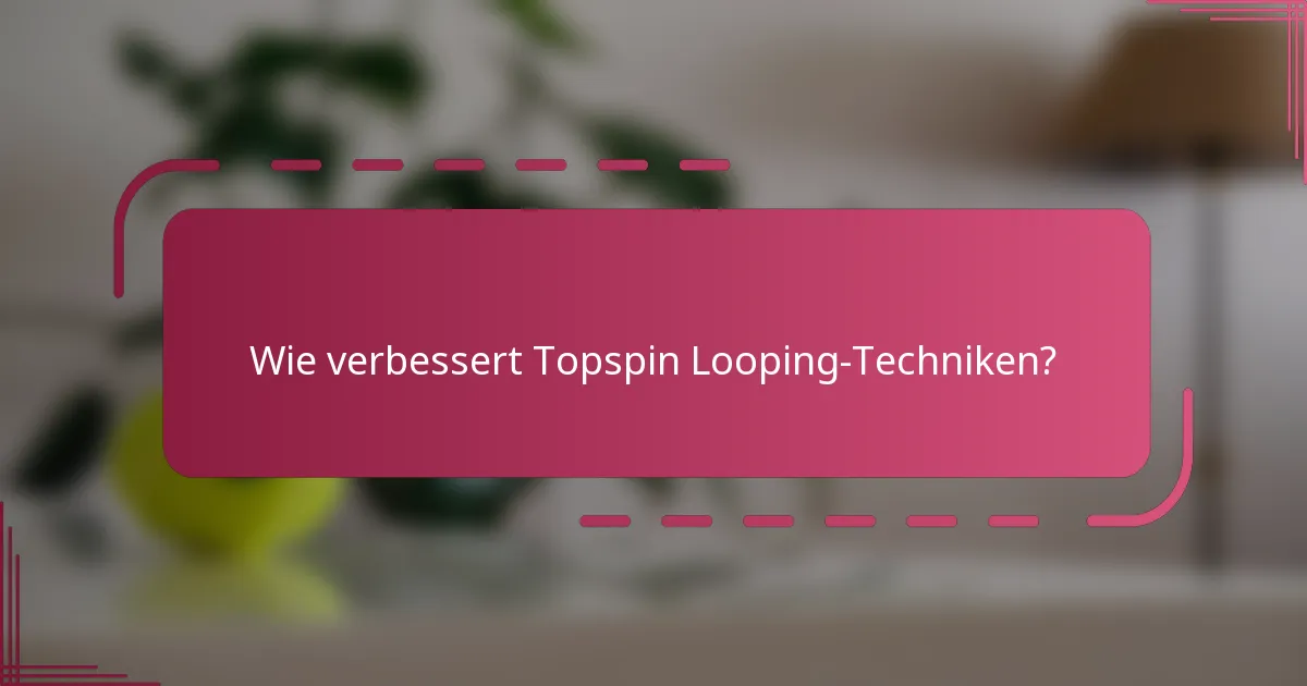 Wie verbessert Topspin Looping-Techniken?