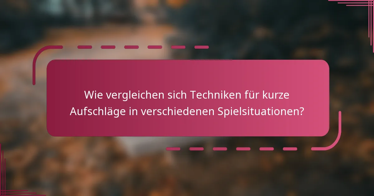 Wie vergleichen sich Techniken für kurze Aufschläge in verschiedenen Spielsituationen?